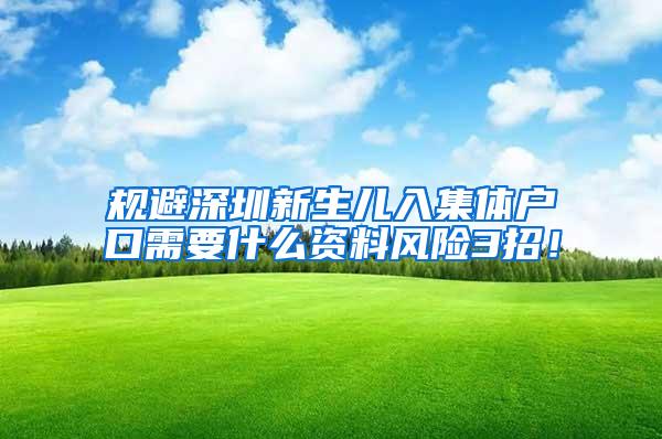 规避深圳新生儿入集体户口需要什么资料风险3招！
