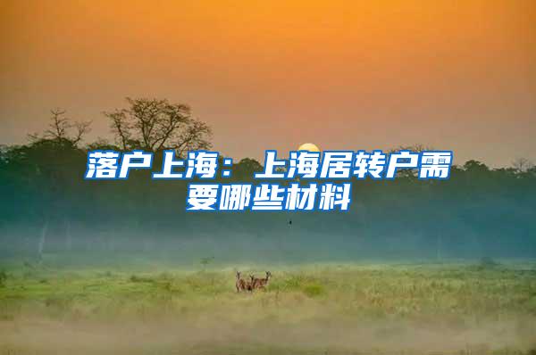 落户上海：上海居转户需要哪些材料