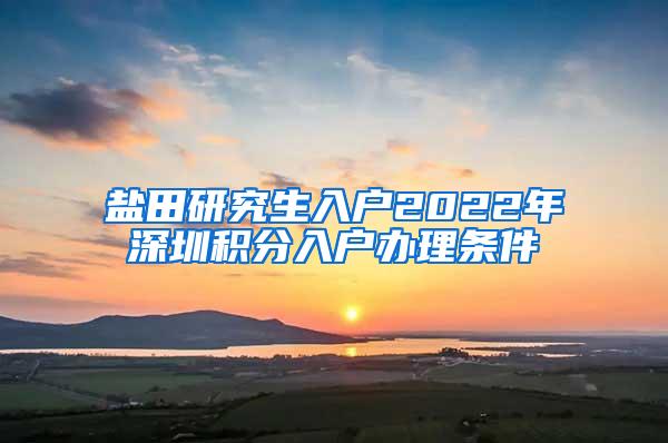 盐田研究生入户2022年深圳积分入户办理条件