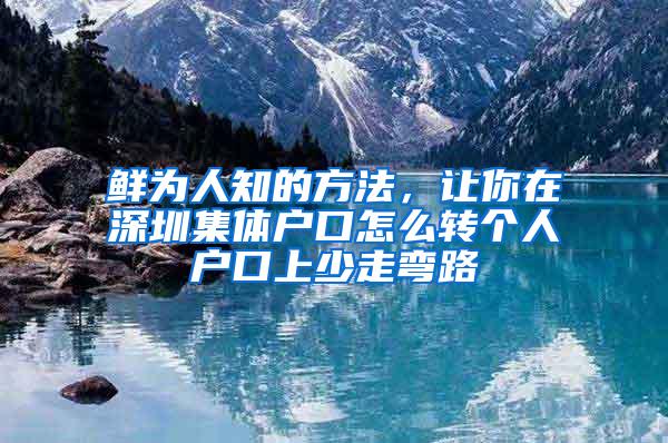 鲜为人知的方法，让你在深圳集体户口怎么转个人户口上少走弯路