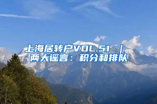 上海居转户VOL.51 ｜ 两大谣言：积分和排队