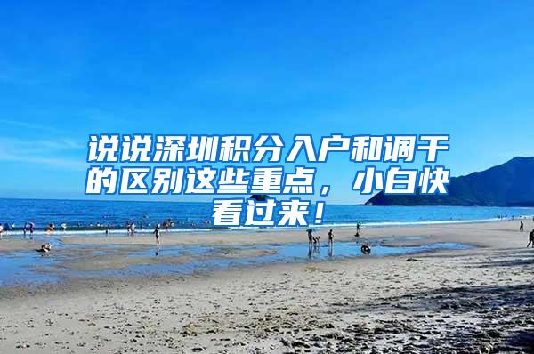 说说深圳积分入户和调干的区别这些重点，小白快看过来！