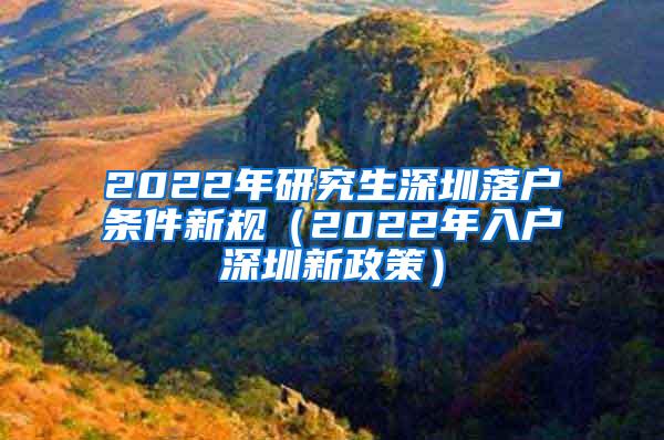 2022年研究生深圳落户条件新规（2022年入户深圳新政策）