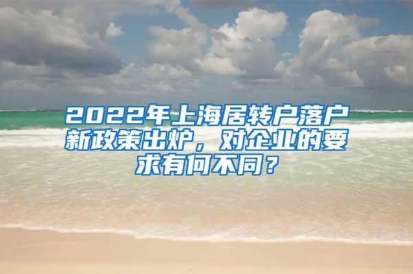 2022年上海居转户落户新政策出炉，对企业的要求有何不同？