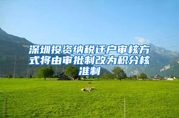 深圳投资纳税迁户审核方式将由审批制改为积分核准制