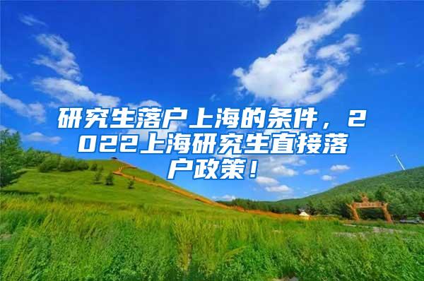 研究生落户上海的条件，2022上海研究生直接落户政策！