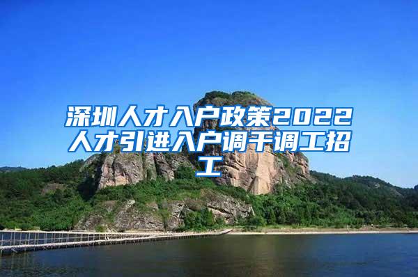 深圳人才入户政策2022人才引进入户调干调工招工