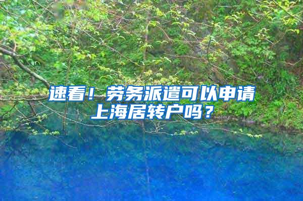 速看！劳务派遣可以申请上海居转户吗？