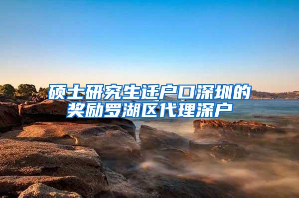 硕士研究生迁户口深圳的奖励罗湖区代理深户