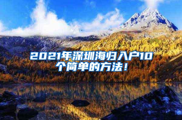 2021年深圳海归入户10个简单的方法！