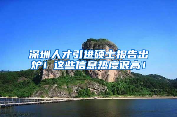 深圳人才引进硕士报告出炉！这些信息热度很高！