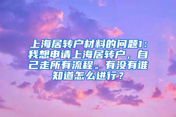 上海居转户材料的问题1：我想申请上海居转户，自己走所有流程。有没有谁知道怎么进行？