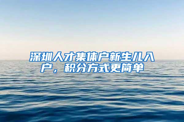 深圳人才集体户新生儿入户，积分方式更简单
