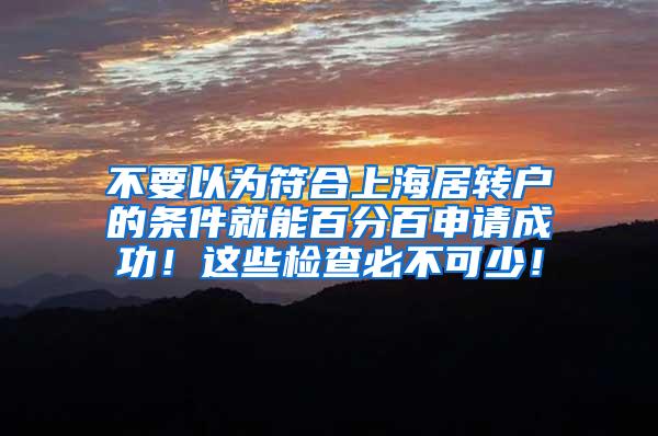 不要以为符合上海居转户的条件就能百分百申请成功！这些检查必不可少！