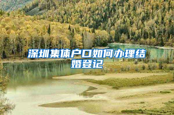 深圳集体户口如何办理结婚登记