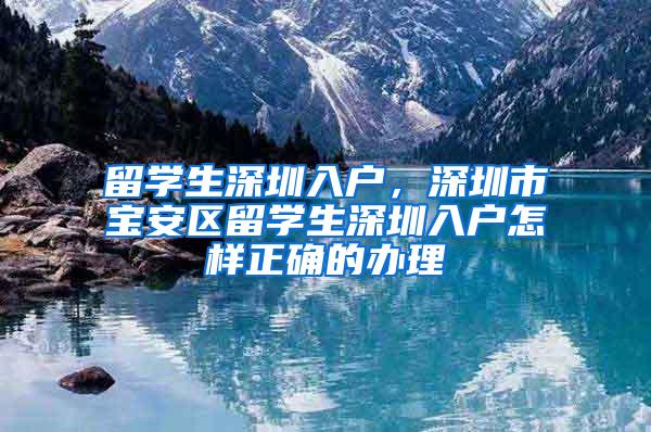 留学生深圳入户，深圳市宝安区留学生深圳入户怎样正确的办理