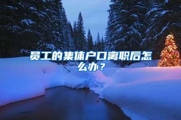 员工的集体户口离职后怎么办？