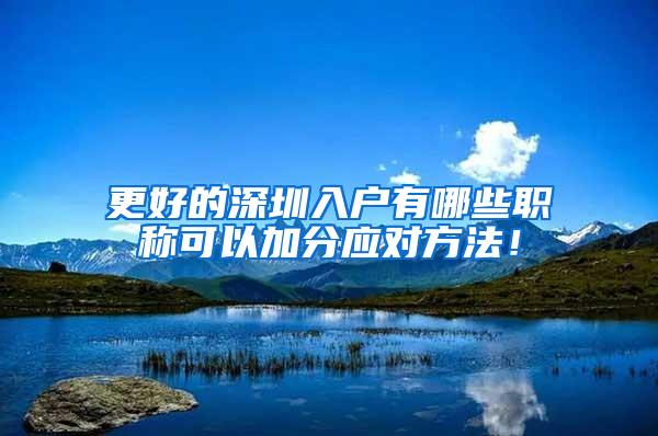 更好的深圳入户有哪些职称可以加分应对方法！
