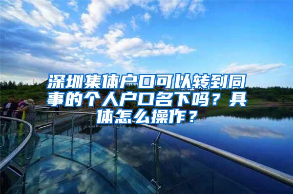 深圳集体户口可以转到同事的个人户口名下吗？具体怎么操作？