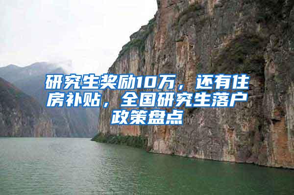 研究生奖励10万，还有住房补贴，全国研究生落户政策盘点