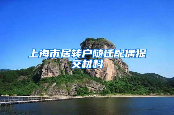 上海市居转户随迁配偶提交材料