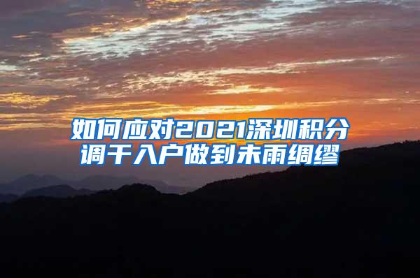 如何应对2021深圳积分调干入户做到未雨绸缪