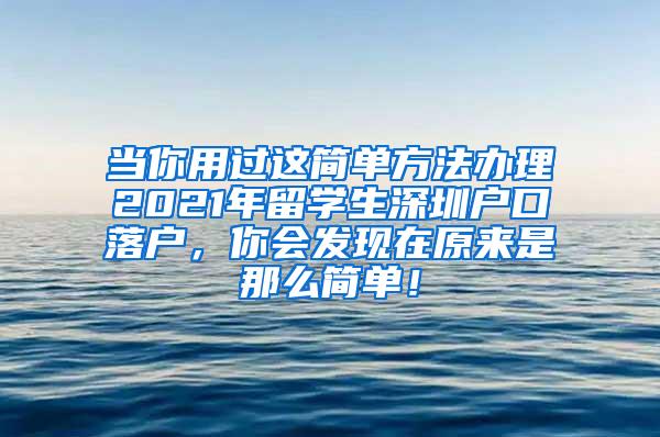 当你用过这简单方法办理2021年留学生深圳户口落户，你会发现在原来是那么简单！