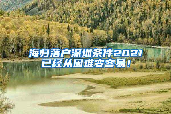 海归落户深圳条件2021已经从困难变容易！
