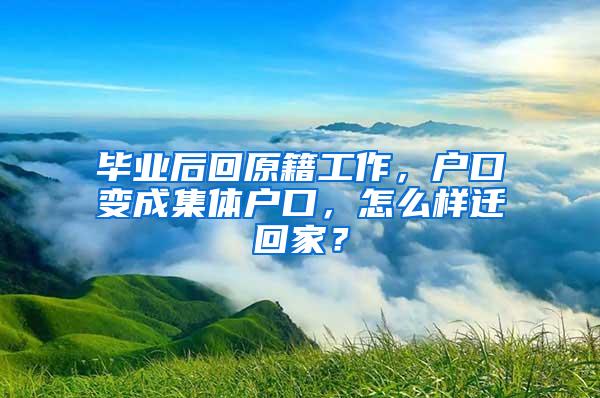 毕业后回原籍工作，户口变成集体户口，怎么样迁回家？