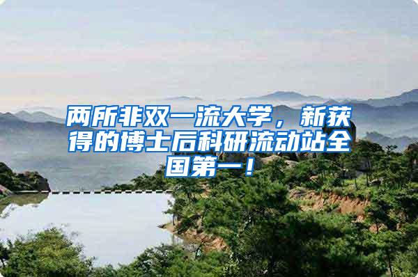 两所非双一流大学，新获得的博士后科研流动站全国第一！