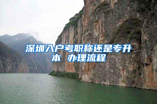 深圳入户考职称还是专升本 办理流程