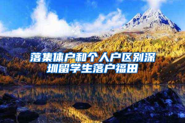 落集体户和个人户区别深圳留学生落户福田