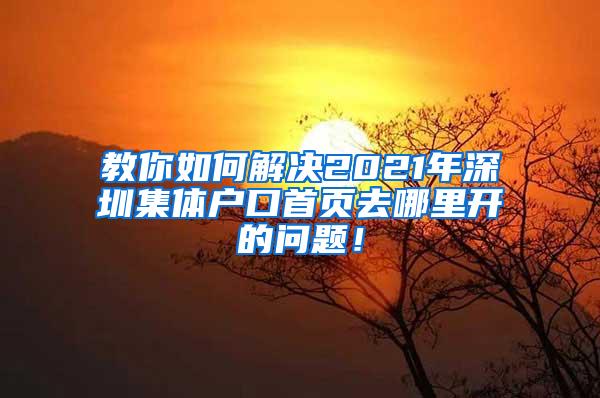 教你如何解决2021年深圳集体户口首页去哪里开的问题！