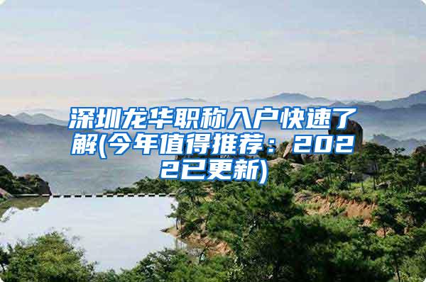 深圳龙华职称入户快速了解(今年值得推荐：2022已更新)