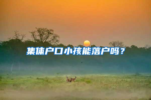 集体户口小孩能落户吗？