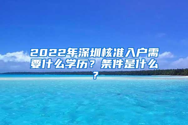 2022年深圳核准入户需要什么学历？条件是什么？
