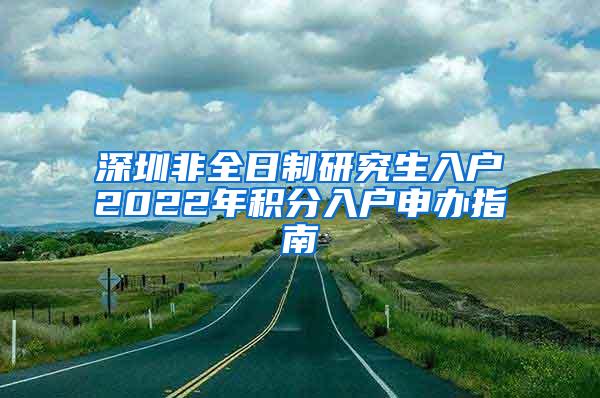 深圳非全日制研究生入户2022年积分入户申办指南