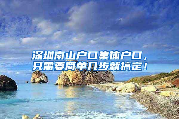 深圳南山户口集体户口，只需要简单几步就搞定！