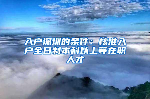 入户深圳的条件：核准入户全日制本科以上等在职人才