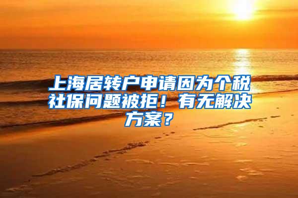 上海居转户申请因为个税社保问题被拒！有无解决方案？