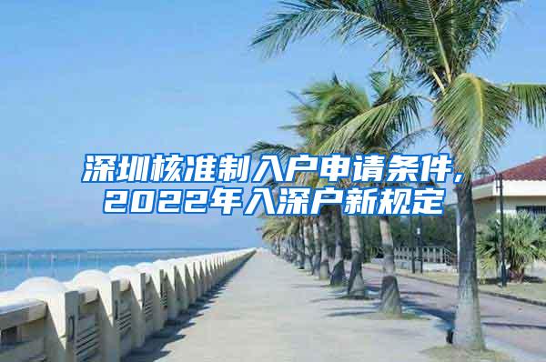 深圳核准制入户申请条件,2022年入深户新规定