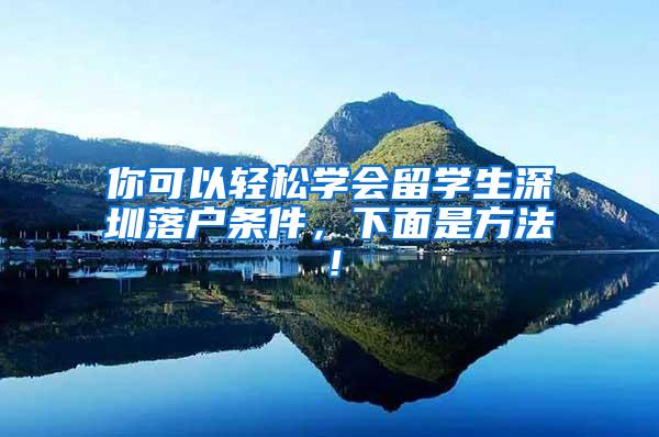 你可以轻松学会留学生深圳落户条件，下面是方法！