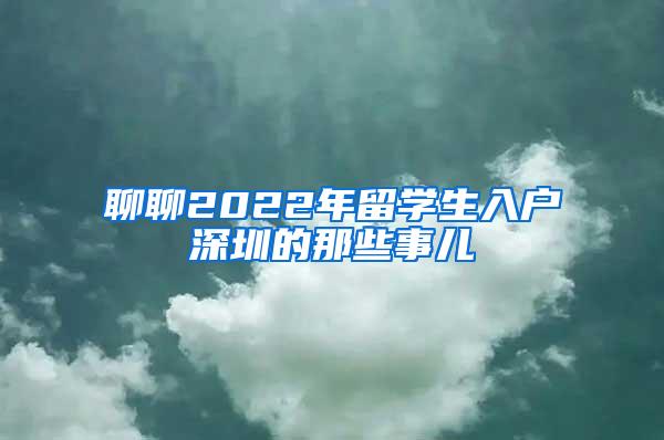 聊聊2022年留学生入户深圳的那些事儿