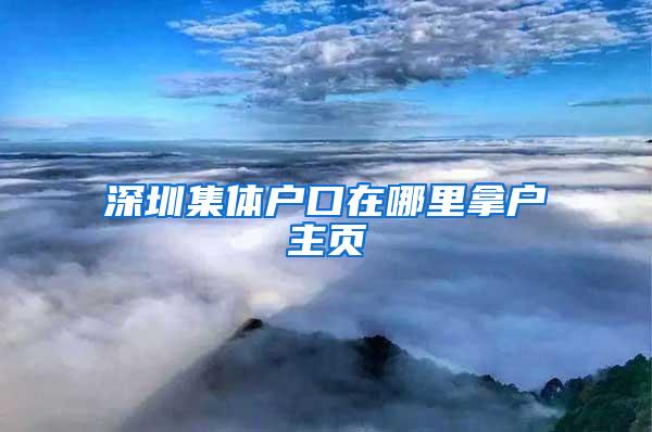 深圳集体户口在哪里拿户主页