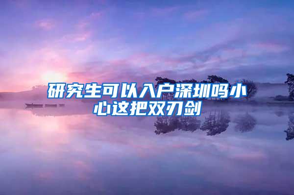 研究生可以入户深圳吗小心这把双刃剑