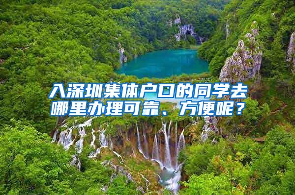 入深圳集体户口的同学去哪里办理可靠、方便呢?