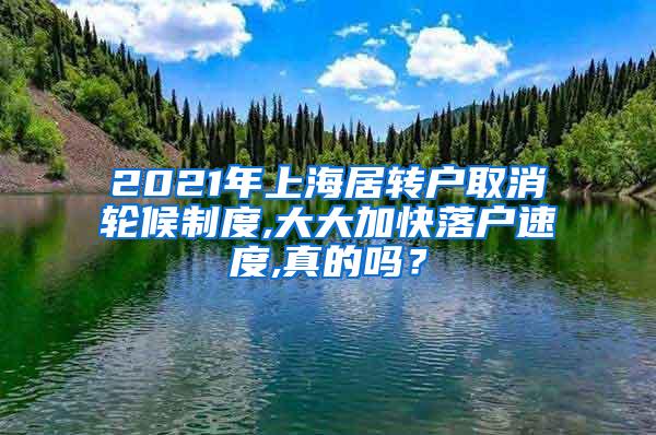 2021年上海居转户取消轮候制度,大大加快落户速度,真的吗？