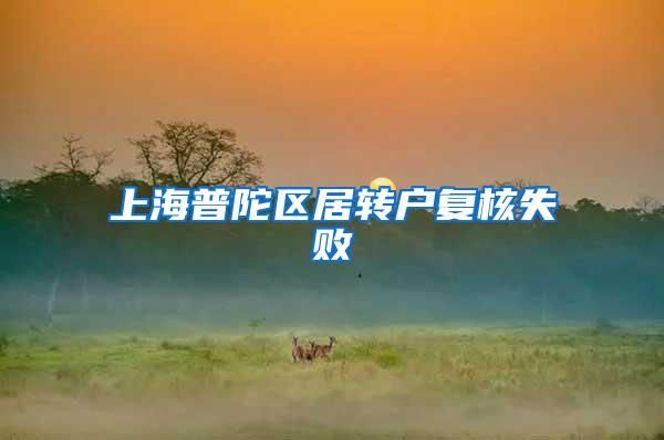 上海普陀区居转户复核失败