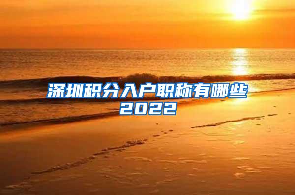 深圳积分入户职称有哪些2022
