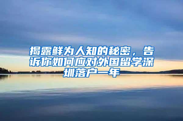 揭露鲜为人知的秘密，告诉你如何应对外国留学深圳落户一年